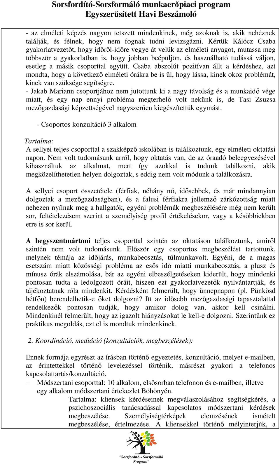 másik csoporttal együtt. Csaba abszolút pozitívan állt a kérdéshez, azt mondta, hogy a következő elméleti órákra be is ül, hogy lássa, kinek okoz problémát, kinek van szüksége segítségre.