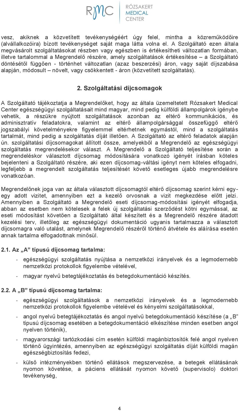 Szolgáltató döntésétől függően - történhet változatlan (azaz beszerzési) áron, vagy saját díjszabása alapján, módosult növelt, vagy csökkentett - áron (közvetített szolgáltatás). 2.