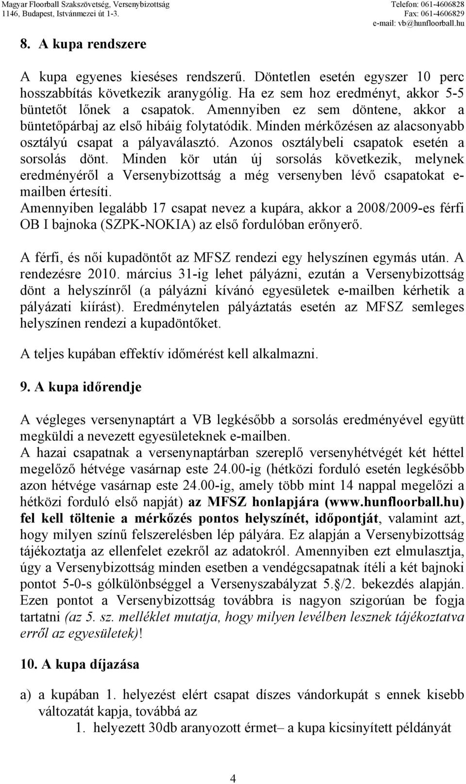 Minden kör után új sorsolás következik, melynek eredményéről a Versenybizottság a még versenyben lévő csapatokat e- mailben értesíti.