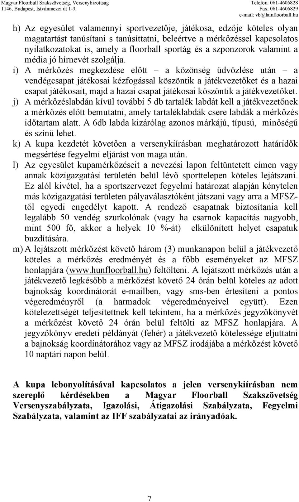 i) A mérkőzés megkezdése előtt a közönség üdvözlése után a vendégcsapat játékosai kézfogással köszöntik a játékvezetőket és a hazai csapat játékosait, majd a hazai csapat játékosai köszöntik a