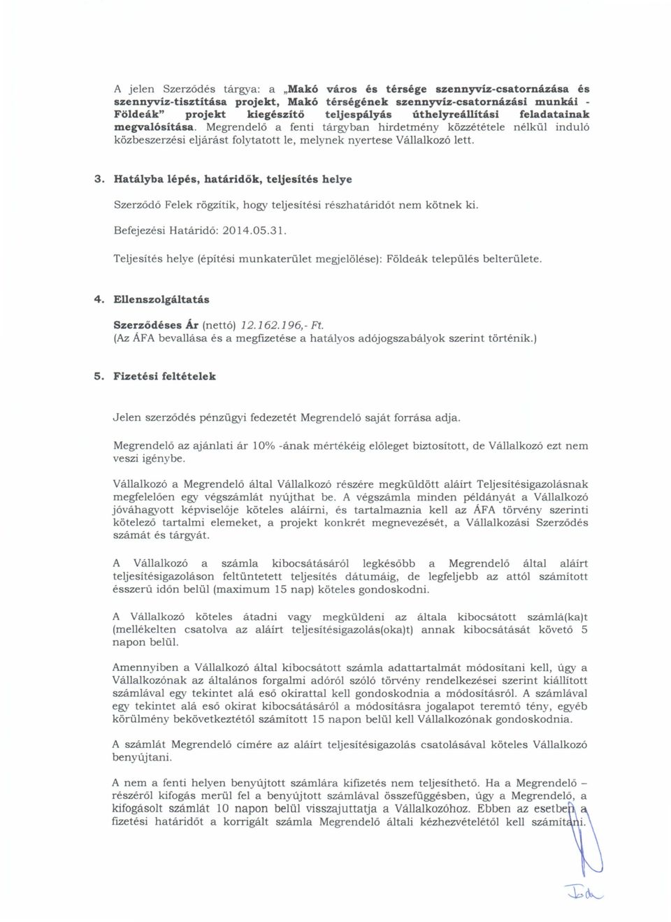 Hatályba lépés, határidők, teljesítés helye Szerződő Felek rögzítik, hogy teljesítési részhatáridőt nem kötnek ki. Befejezési Határidő: 2014.05.31.