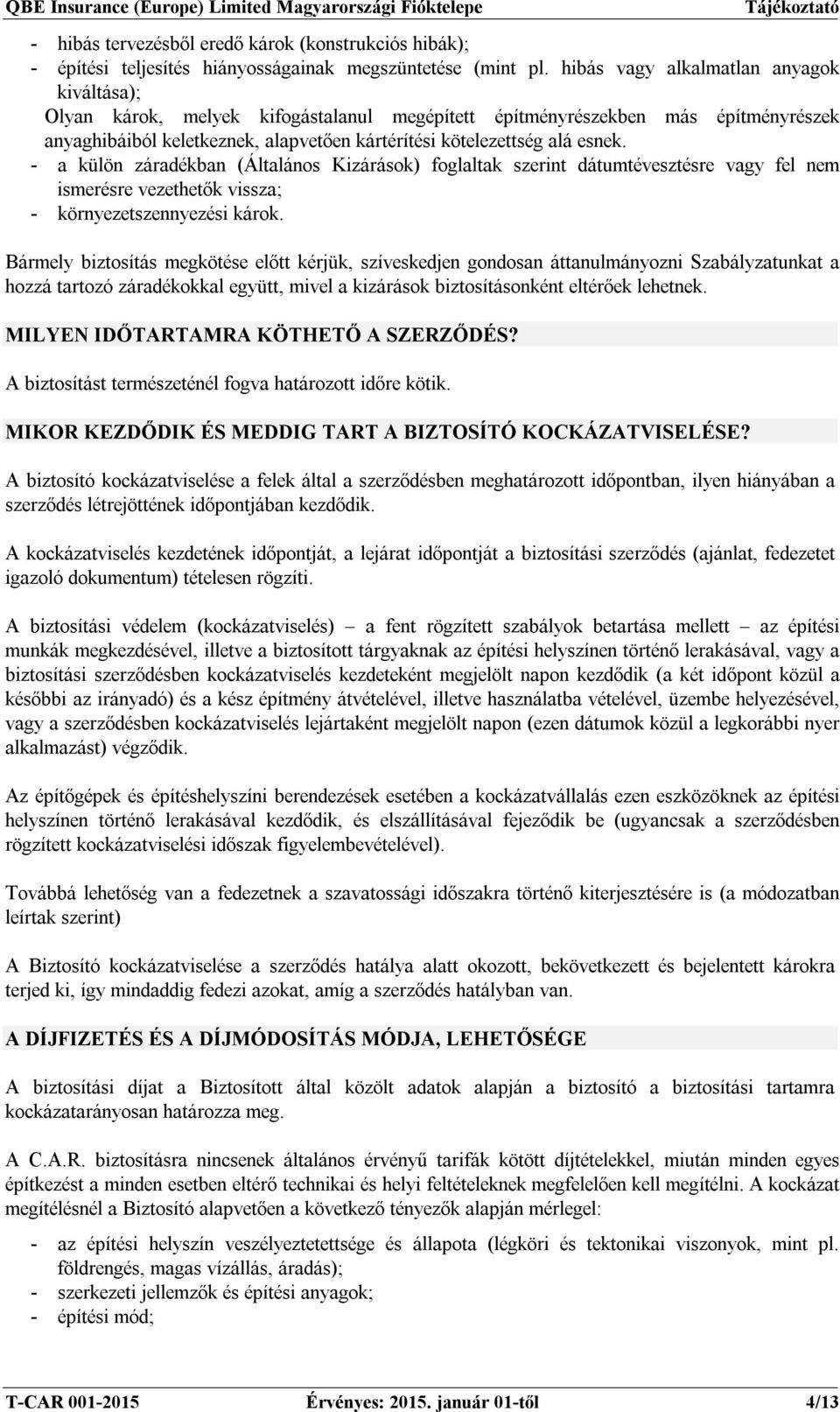 - a külön záradékban (Általános Kizárások) foglaltak szerint dátumtévesztésre vagy fel nem ismerésre vezethetők vissza; - környezetszennyezési károk.