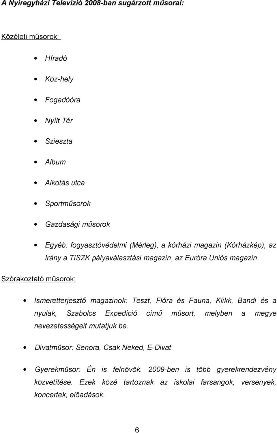 Szórakoztató műsorok: Ismeretterjesztő magazinok: Teszt, Flóra és Fauna, Klikk, Bandi és a nyulak, Szabolcs Expedíció című műsort, melyben a megye nevezetességeit