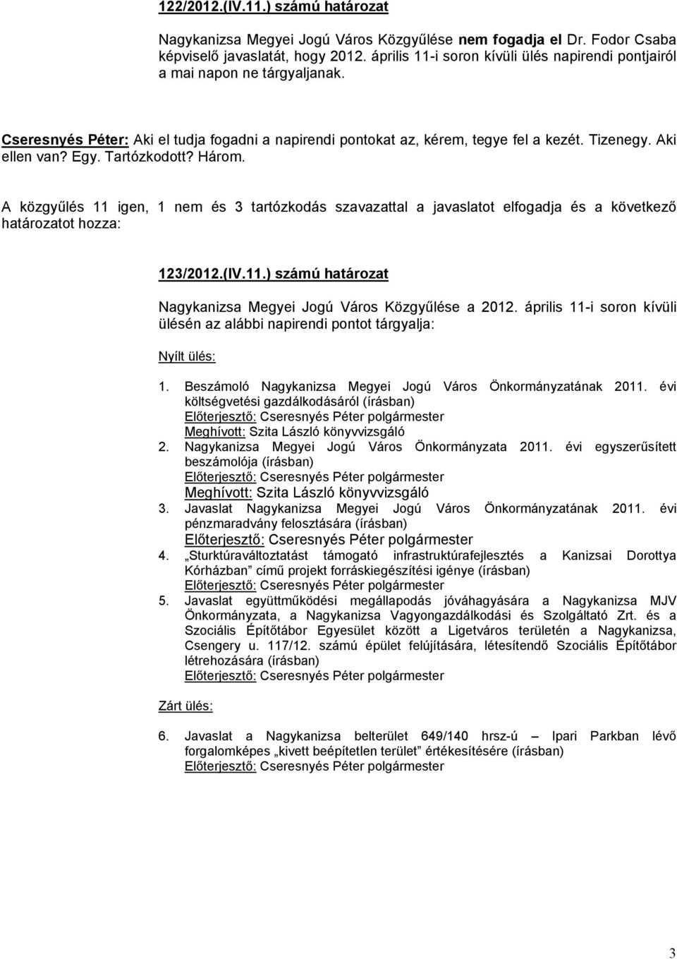 Tartózkodott? Három. A közgyűlés 11 igen, 1 nem és 3 tartózkodás szavazattal a javaslatot elfogadja és a következő határozatot hozza: 123/2012.(IV.11.) számú határozat Nagykanizsa Megyei Jogú Város Közgyűlése a 2012.