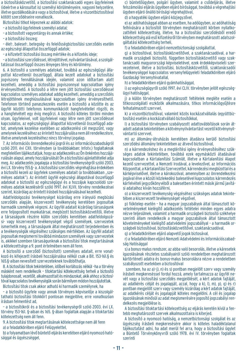 Biztosítási titkot képeznek az alábbi adatok: a biztosító ügyfelének személyi adatai; a biztosított vagyontárgy és annak értéke; a biztosítási összeg; élet-, baleset-, betegség- és