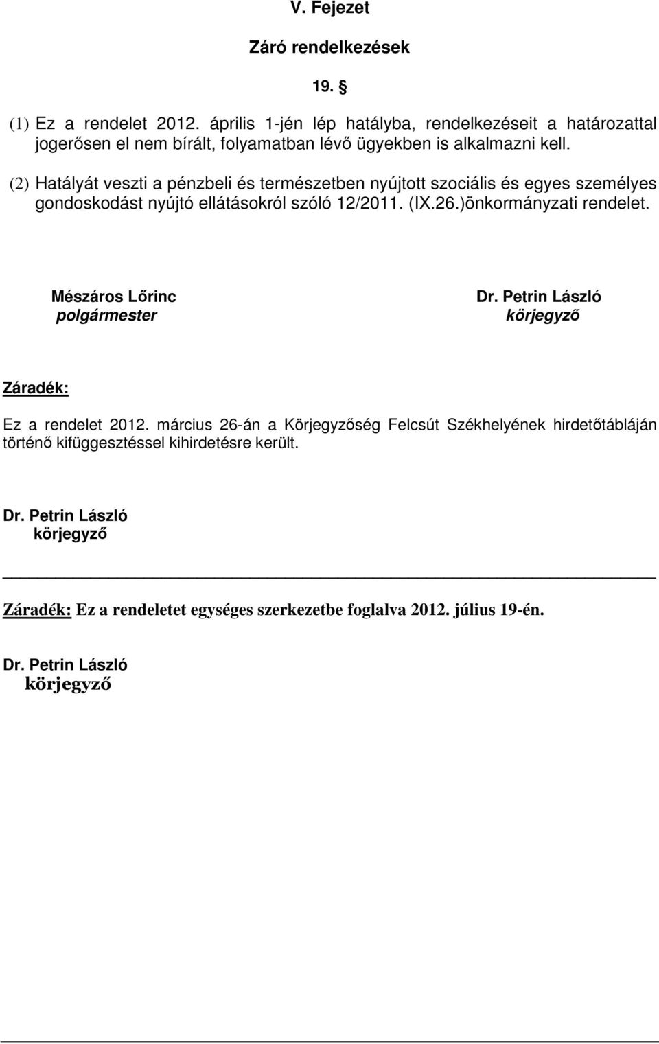 (2) Hatályát veszti a pénzbeli és természetben nyújtott szociális és egyes személyes gondoskodást nyújtó ellátásokról szóló 12/2011. (IX.26.)önkormányzati rendelet.