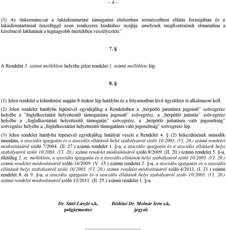 (1) Jelen rendelet a kihirdetése napján 8 órakor lép hatályba és a folyamatban lévő ügyekben is alkalmazni kell.