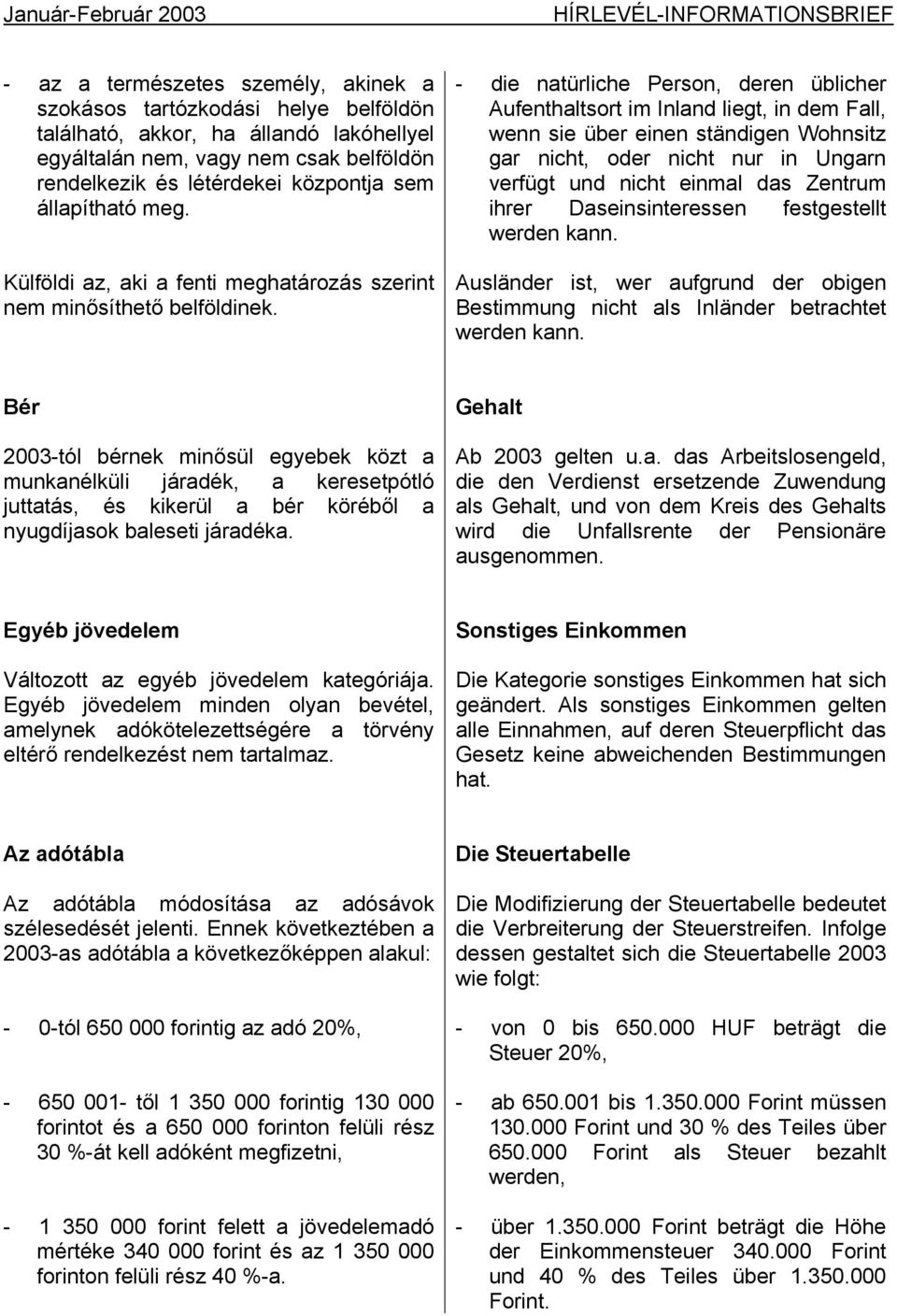 - die natürliche Person, deren üblicher Aufenthaltsort im Inland liegt, in dem Fall, wenn sie über einen ständigen Wohnsitz gar nicht, oder nicht nur in Ungarn verfügt und nicht einmal das Zentrum