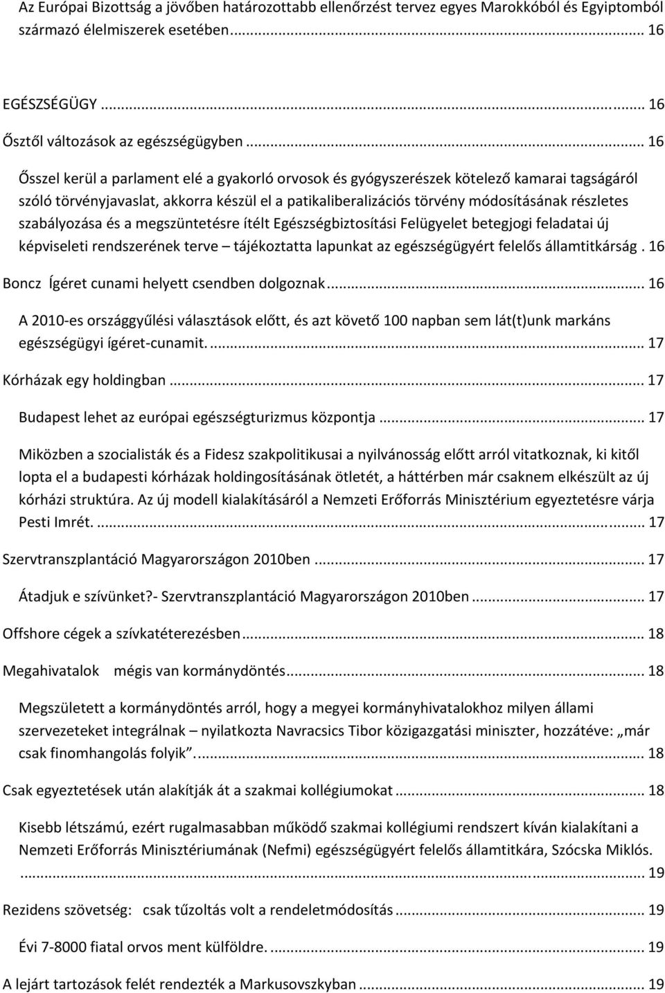 szabályozása és a megszüntetésre ítélt Egészségbiztosítási Felügyelet betegjogi feladatai új képviseleti rendszerének terve tájékoztatta lapunkat az egészségügyért felelős államtitkárság.