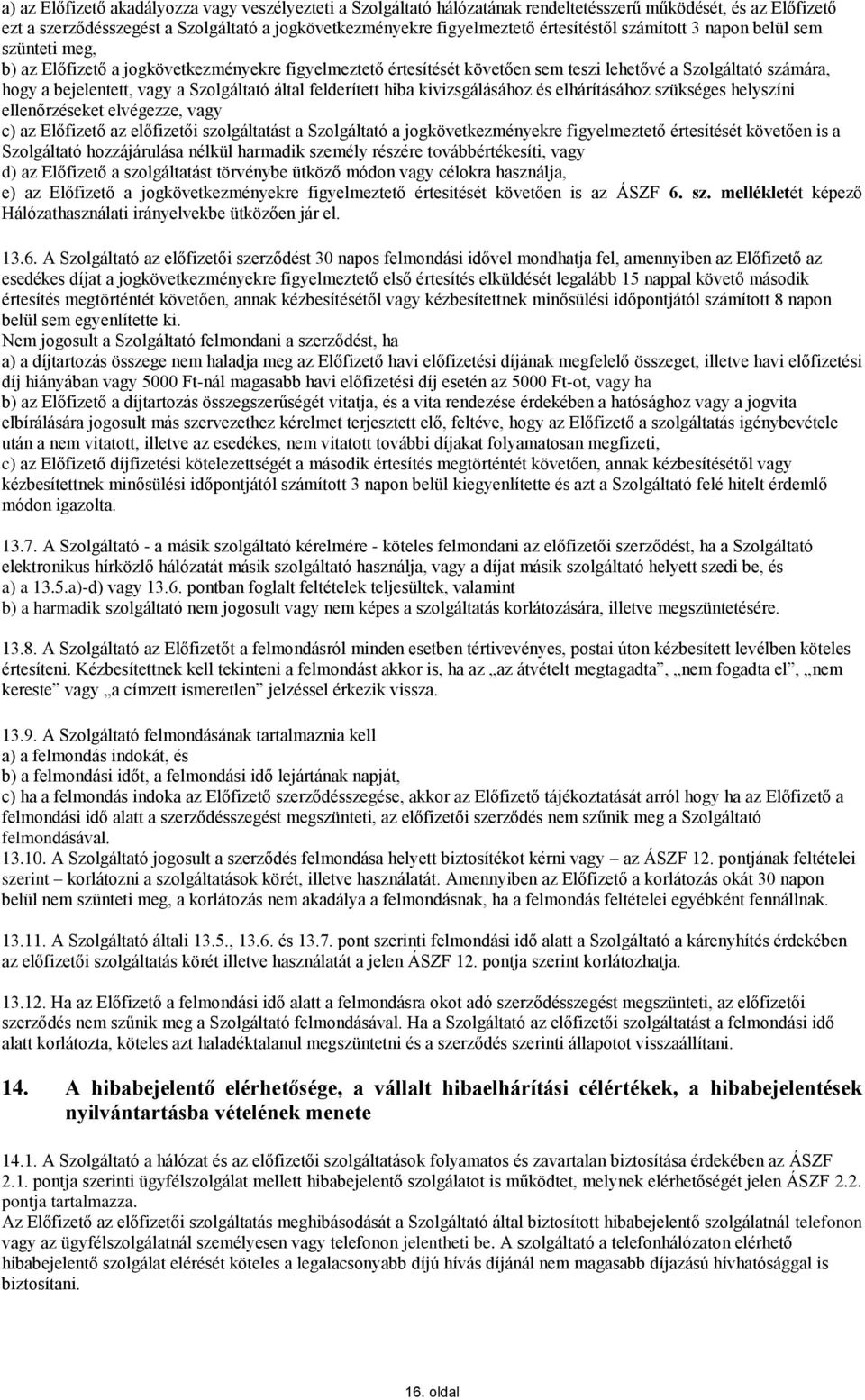 Szolgáltató által felderített hiba kivizsgálásához és elhárításához szükséges helyszíni ellenőrzéseket elvégezze, vagy c) az Előfizető az előfizetői szolgáltatást a Szolgáltató a jogkövetkezményekre