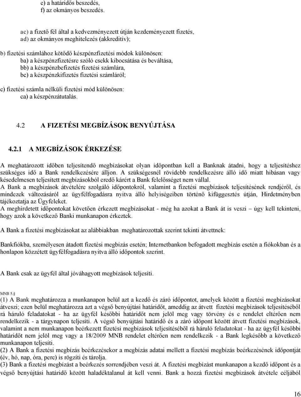 készpénzfizetésre szóló csekk kibocsátása és beváltása, bb) a készpénzbefizetés fizetési számlára, bc) a készpénzkifizetés fizetési számláról; c) fizetési számla nélküli fizetési mód különösen: ca) a