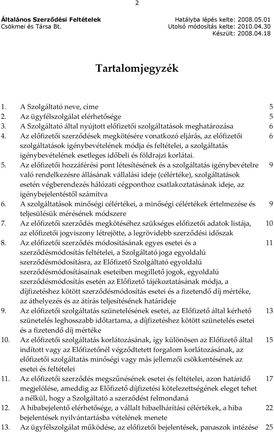 5. Az előfizetői hozzáférési pont létesítésének és a szolgáltatás igénybevételre 9 való rendelkezésre állásának vállalási ideje (célértéke), szolgáltatások esetén végberendezés hálózati cégponthoz