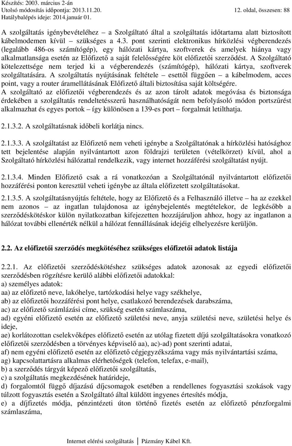 pont szerinti elektronikus hírközlési végberendezés (legalább 486-os számítógép), egy hálózati kártya, szoftverek és amelyek hiánya vagy alkalmatlansága esetén az Előfizető a saját felelősségére köt