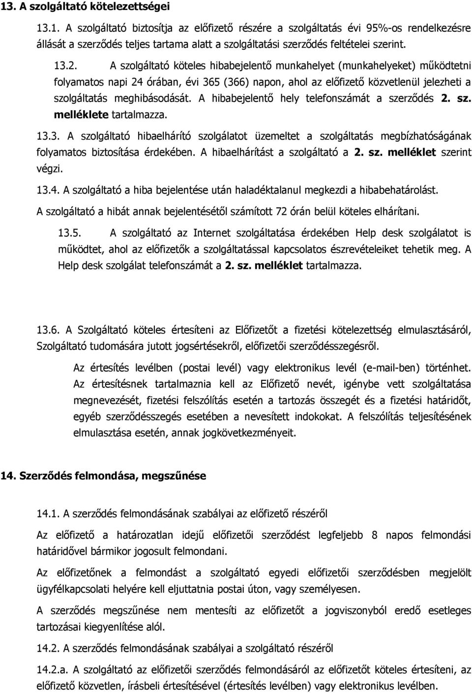 A hibabejelentő hely telefonszámát a szerződés 2. sz. melléklete tartalmazza. 13.3. A szolgáltató hibaelhárító szolgálatot üzemeltet a szolgáltatás megbízhatóságának folyamatos biztosítása érdekében.