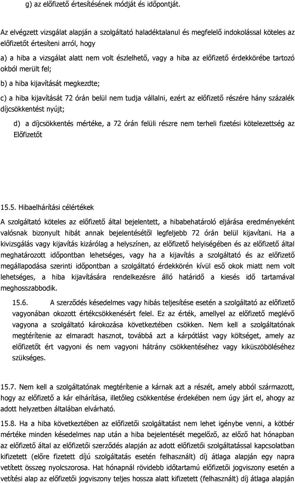 előfizető érdekkörébe tartozó okból merült fel; b) a hiba kijavítását megkezdte; c) a hiba kijavítását 72 órán belül nem tudja vállalni, ezért az előfizető részére hány százalék díjcsökkentést nyújt;