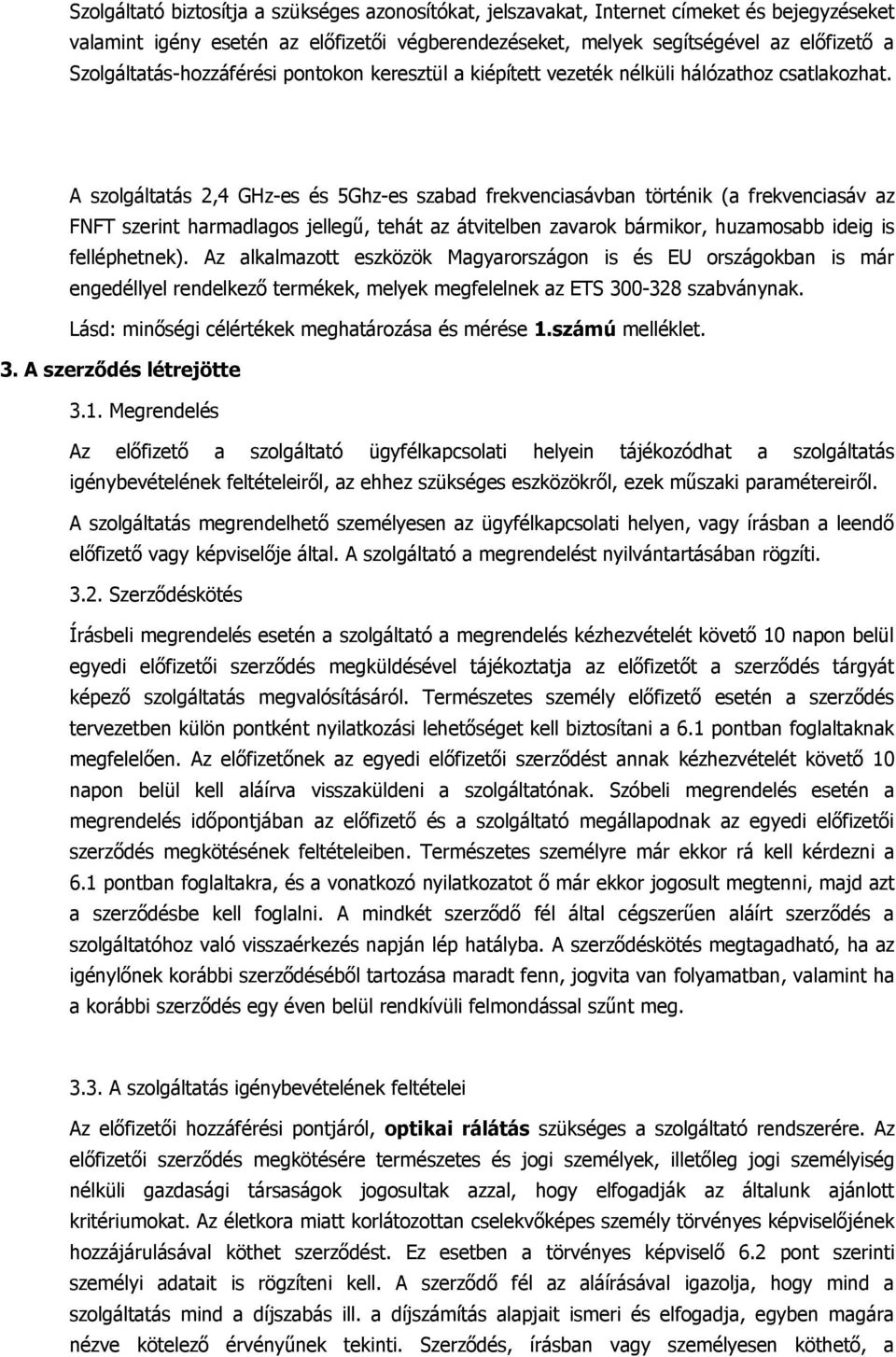 A szolgáltatás 2,4 GHz-es és 5Ghz-es szabad frekvenciasávban történik (a frekvenciasáv az FNFT szerint harmadlagos jellegű, tehát az átvitelben zavarok bármikor, huzamosabb ideig is felléphetnek).