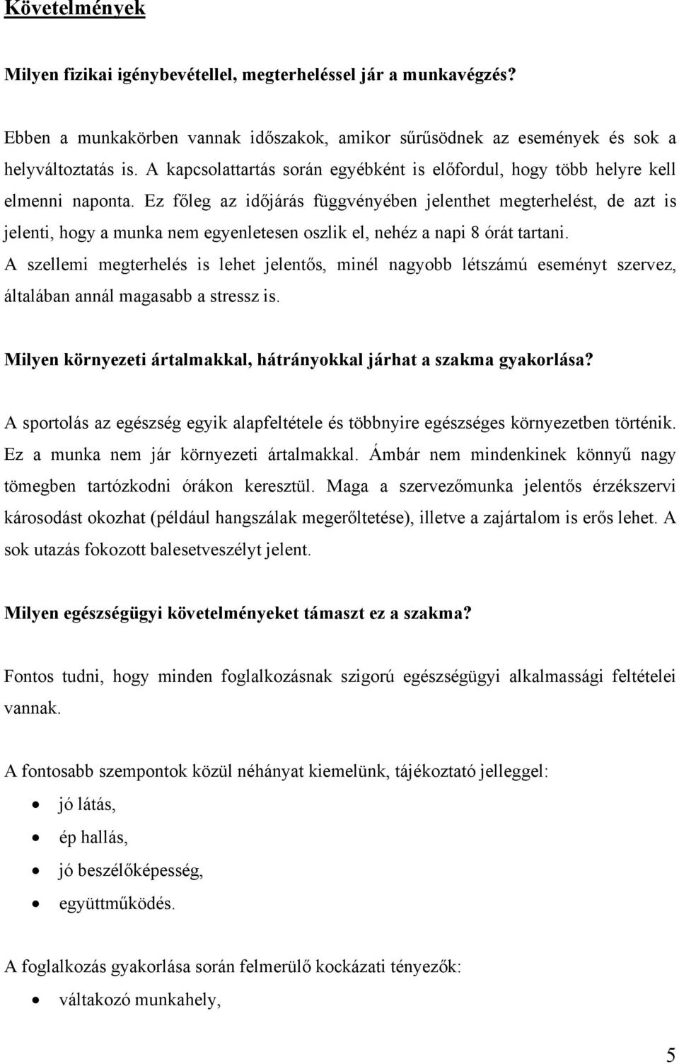 Ez főleg az időjárás függvényében jelenthet megterhelést, de azt is jelenti, hogy a munka nem egyenletesen oszlik el, nehéz a napi 8 órát tartani.