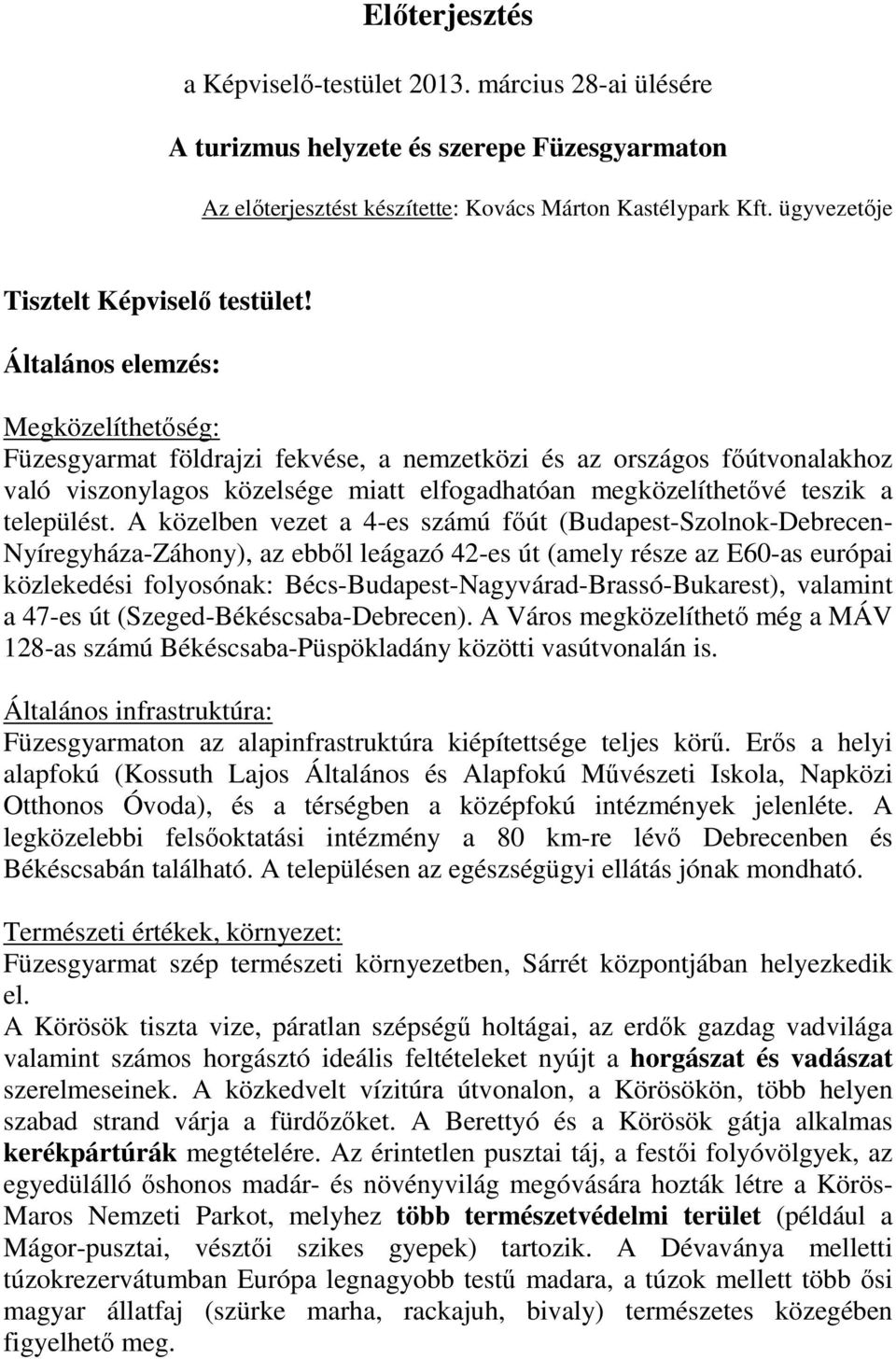 Általános elemzés: Megközelíthetőség: Füzesgyarmat földrajzi fekvése, a nemzetközi és az országos főútvonalakhoz való viszonylagos közelsége miatt elfogadhatóan megközelíthetővé teszik a települést.