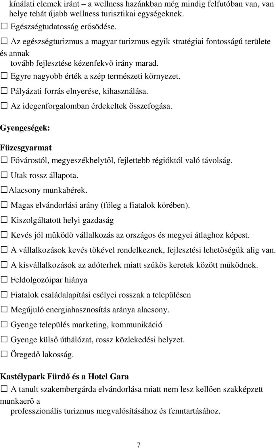 Pályázati forrás elnyerése, kihasználása. Az idegenforgalomban érdekeltek összefogása. Gyengeségek: Füzesgyarmat Fővárostól, megyeszékhelytől, fejlettebb régióktól való távolság. Utak rossz állapota.