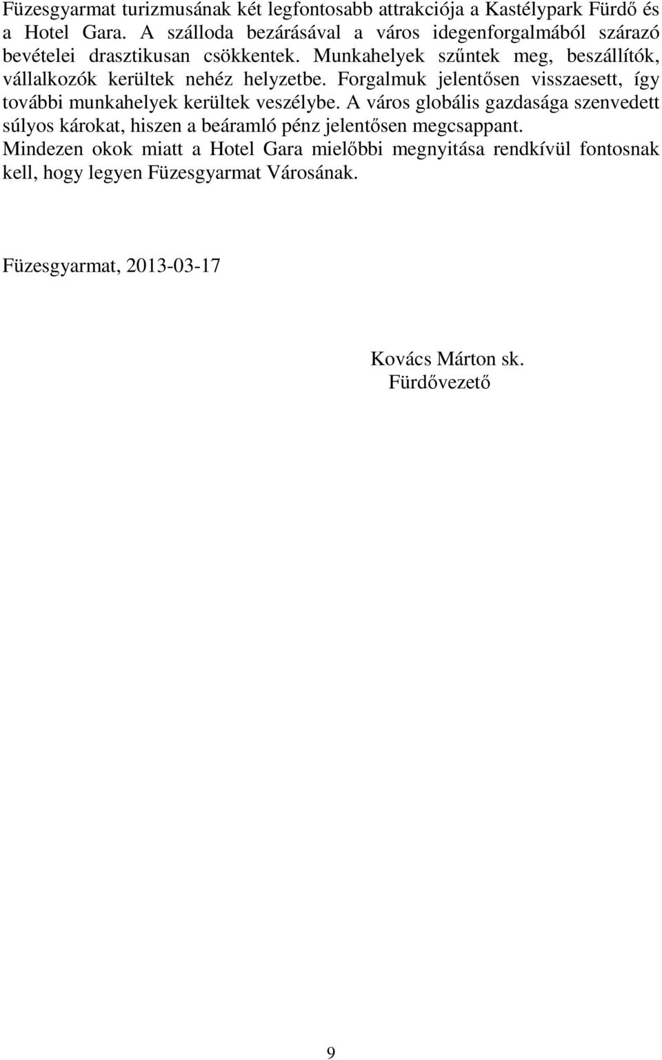 Munkahelyek szűntek meg, beszállítók, vállalkozók kerültek nehéz helyzetbe. Forgalmuk jelentősen visszaesett, így további munkahelyek kerültek veszélybe.