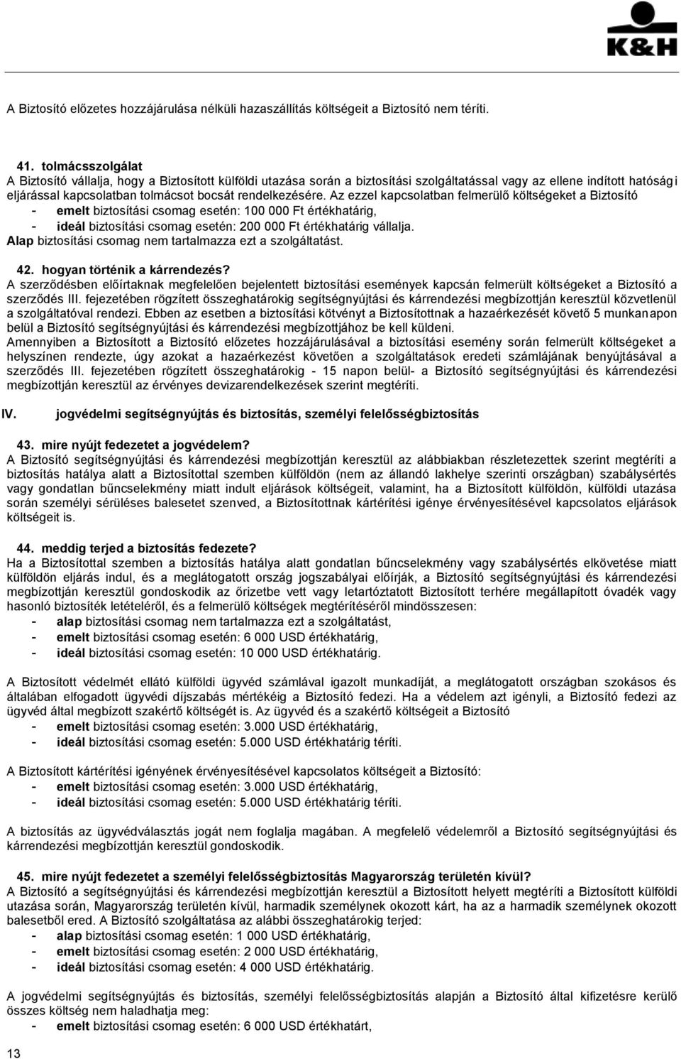 Az ezzel kapcsolatban felmerülő költségeket a Biztosító - emelt biztosítási csomag esetén: 100 000 Ft értékhatárig, - ideál biztosítási csomag esetén: 200 000 Ft értékhatárig vállalja.