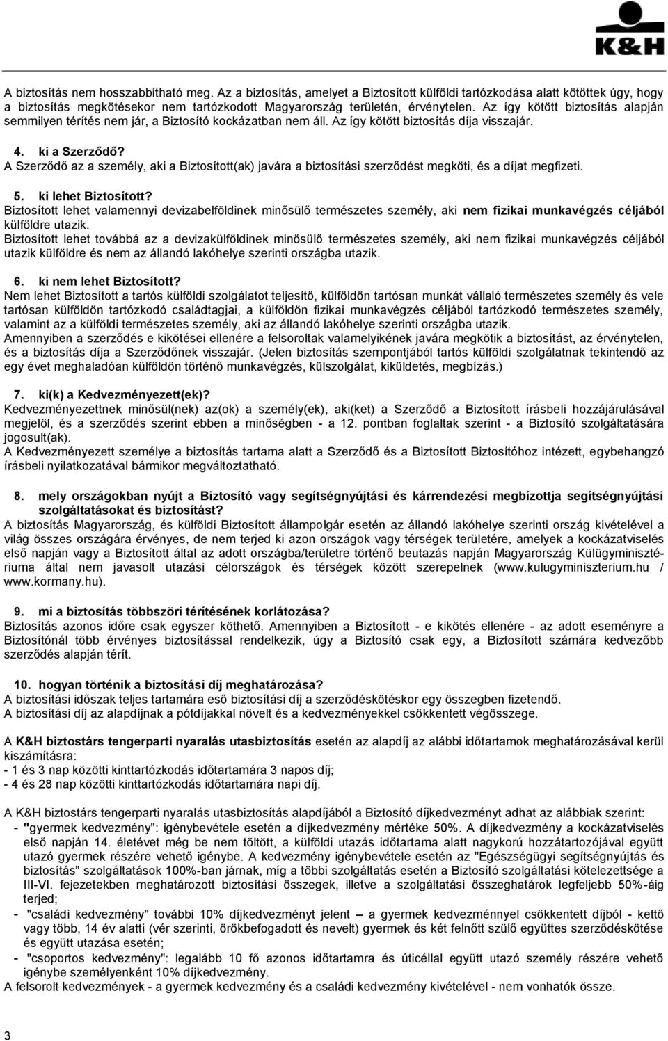 Az így kötött biztosítás alapján semmilyen térítés nem jár, a Biztosító kockázatban nem áll. Az így kötött biztosítás díja visszajár. 4. ki a Szerződő?