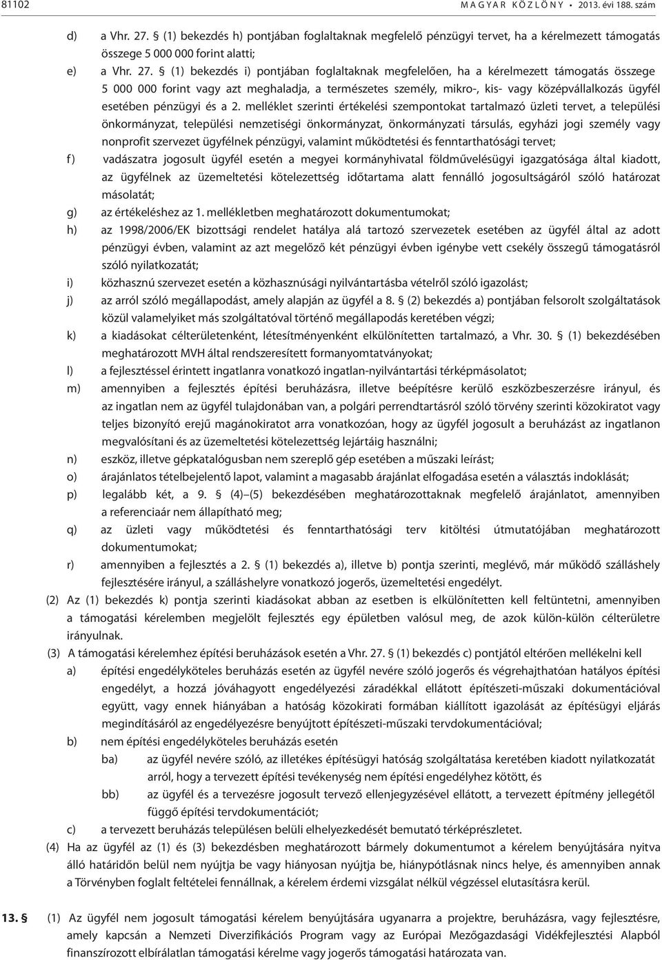 (1) bekezdés i) pontjában foglaltaknak megfelelően, ha a kérelmezett támogatás összege 5 000 000 forint vagy azt meghaladja, a természetes személy, mikro-, kis- vagy középvállalkozás ügyfél esetében