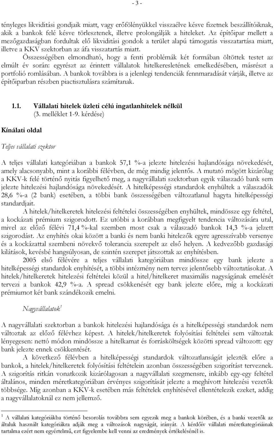 Összességében elmondható, hogy a fenti problémák két formában öltöttek testet az elmúlt év során: egyrészt az érintett vállalatok hitelkeresletének emelkedésében, másrészt a portfolió romlásában.