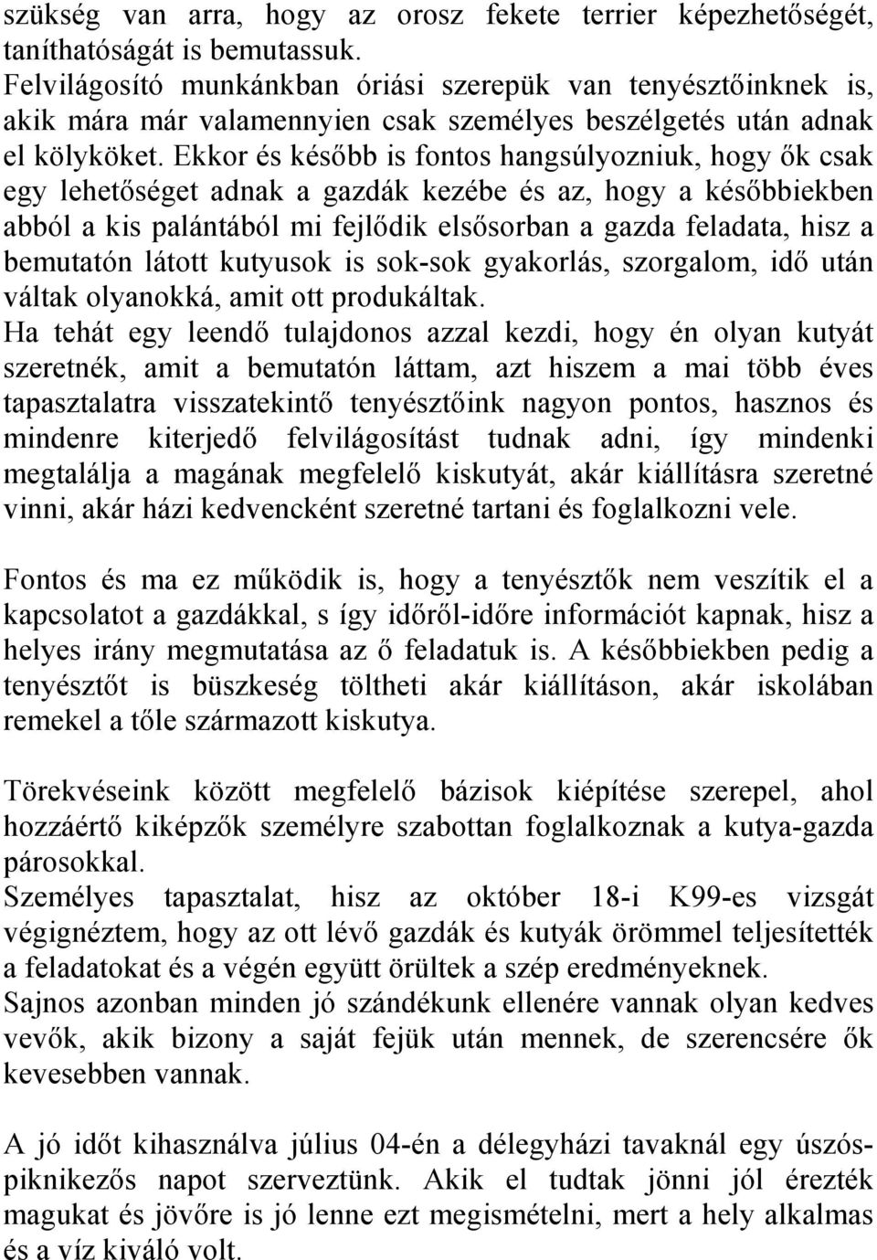 Ekkor és később is fontos hangsúlyozniuk, hogy ők csak egy lehetőséget adnak a gazdák kezébe és az, hogy a későbbiekben abból a kis palántából mi fejlődik elsősorban a gazda feladata, hisz a