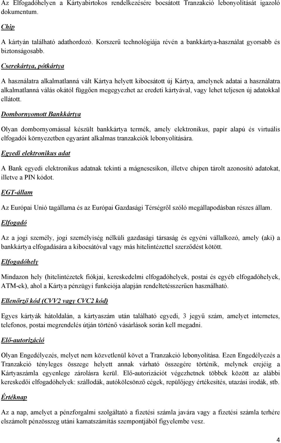 Cserekártya, pótkártya A használatra alkalmatlanná vált Kártya helyett kibocsátott új Kártya, amelynek adatai a használatra alkalmatlanná válás okától függően megegyezhet az eredeti kártyával, vagy