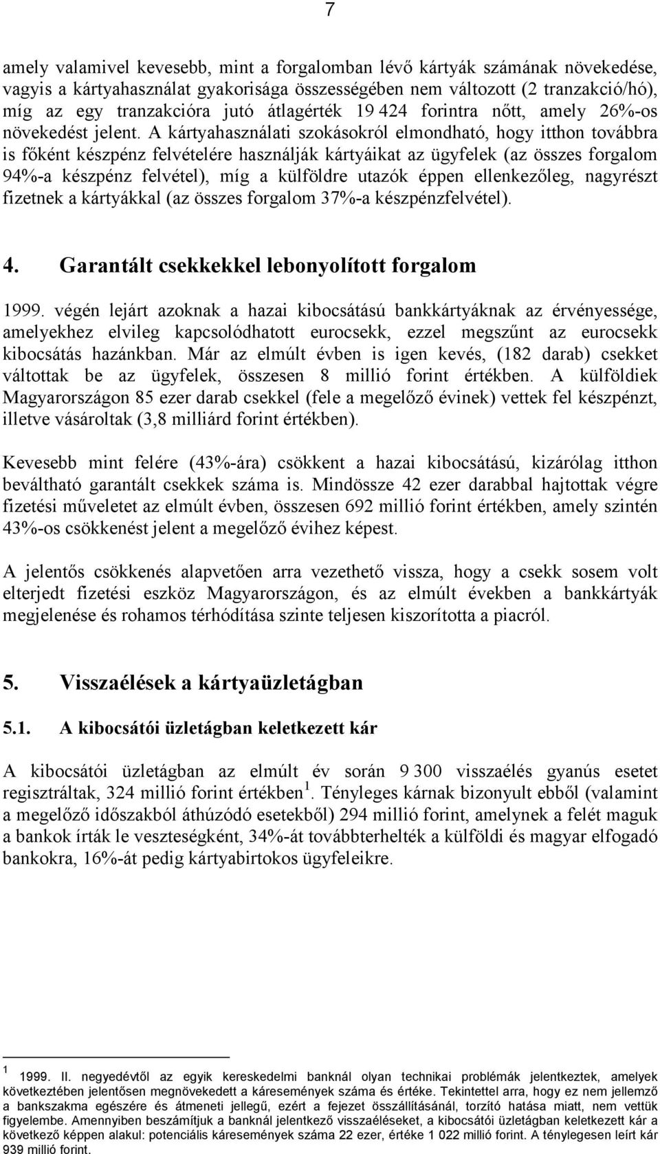 A kártyahasználati szokásokról elmondható, hogy itthon továbbra is főként készpénz felvételére használják kártyáikat az ügyfelek (az összes forgalom 94%-a készpénz felvétel), míg a külföldre utazók