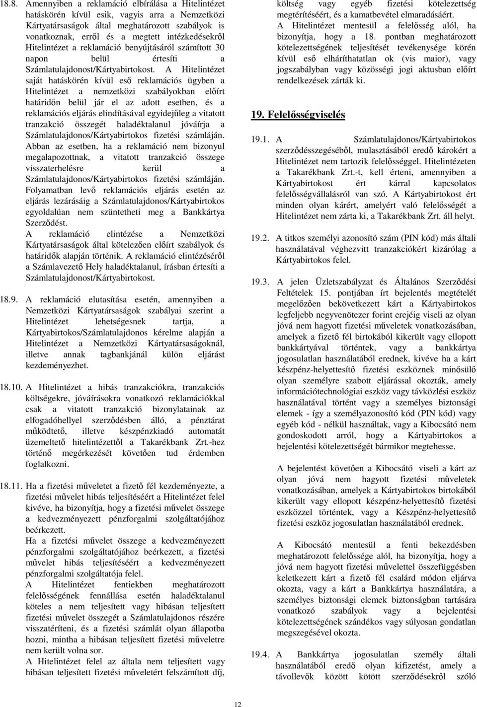 A Hitelintézet saját hatáskörén kívül eső reklamációs ügyben a Hitelintézet a nemzetközi szabályokban előírt határidőn belül jár el az adott esetben, és a reklamációs eljárás elindításával