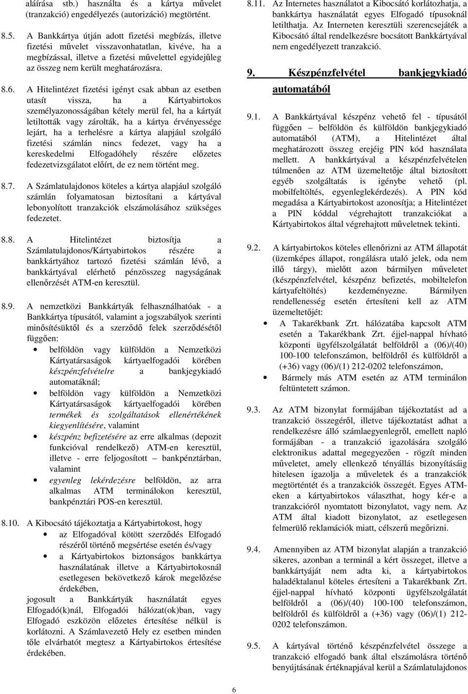 A Hitelintézet fizetési igényt csak abban az esetben utasít vissza, ha a Kártyabirtokos személyazonosságában kétely merül fel, ha a kártyát letiltották vagy zárolták, ha a kártya érvényessége lejárt,