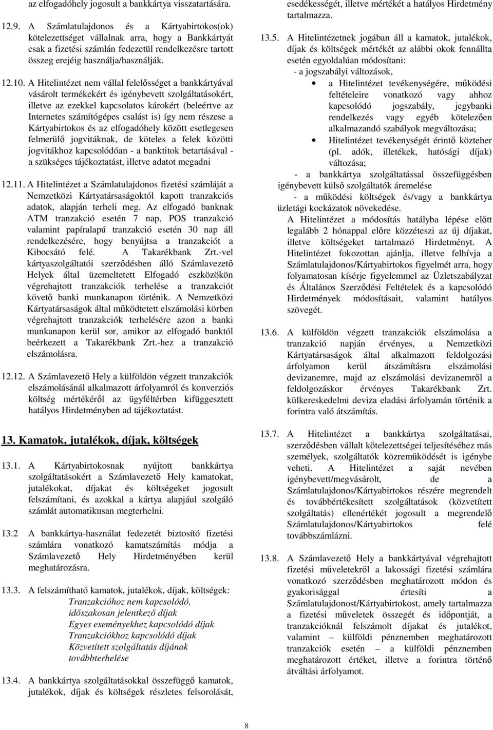A Hitelintézet nem vállal felelősséget a bankkártyával vásárolt termékekért és igénybevett szolgáltatásokért, illetve az ezekkel kapcsolatos károkért (beleértve az Internetes számítógépes csalást is)