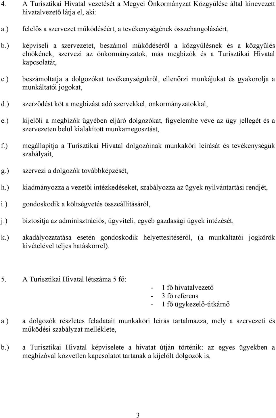 és a Turisztikai Hivatal kapcsolatát, beszámoltatja a dolgozókat tevékenységükről, ellenőrzi munkájukat és gyakorolja a munkáltatói jogokat, szerződést köt a megbízást adó szervekkel,