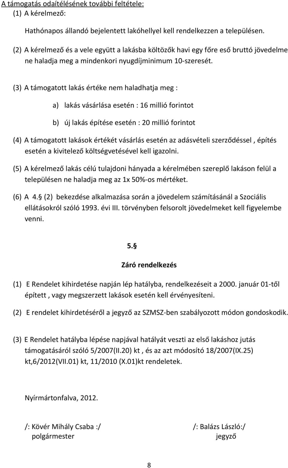 (3) A támogatott lakás értéke nem haladhatja meg : a) lakás vásárlása esetén : 16 millió forintot b) új lakás építése esetén : 20 millió forintot (4) A támogatott lakások értékét vásárlás esetén az