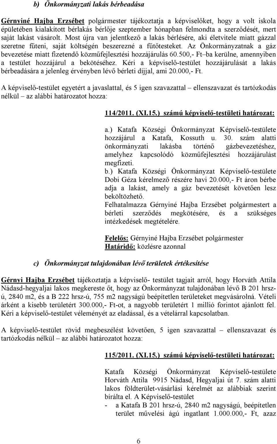 Az Önkormányzatnak a gáz bevezetése miatt fizetendő közműfejlesztési hozzájárulás 60.500,- Ft ba kerülne, amennyiben a testület hozzájárul a bekötéséhez.