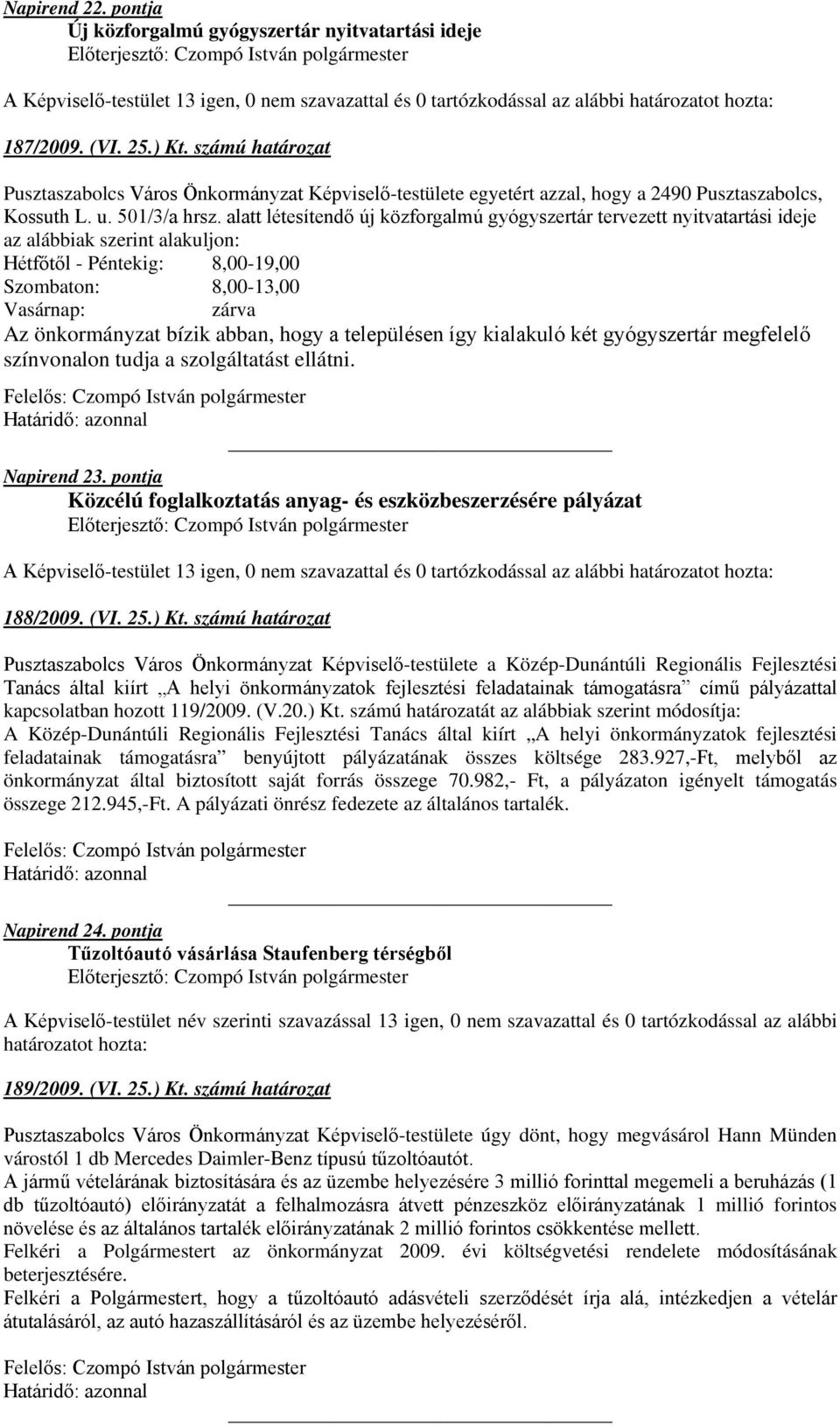 alatt létesítendő új közforgalmú gyógyszertár tervezett nyitvatartási ideje az alábbiak szerint alakuljon: Hétfőtől - Péntekig: 8,00-19,00 Szombaton: 8,00-13,00 Vasárnap: zárva Az önkormányzat bízik