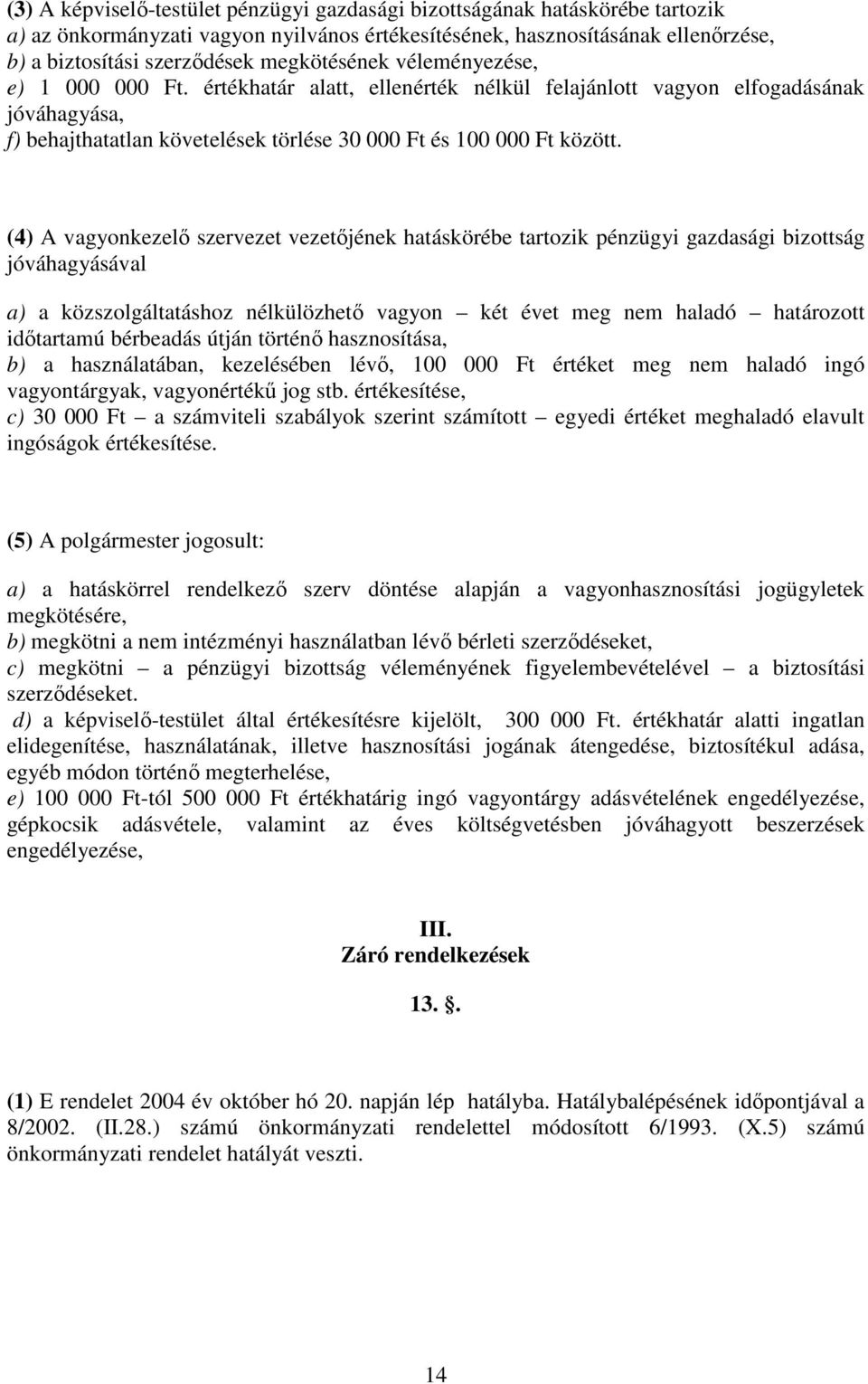 (4) A vagyonkezelő szervezet vezetőjének hatáskörébe tartozik pénzügyi gazdasági bizottság jóváhagyásával a) a közszolgáltatáshoz nélkülözhető vagyon két évet meg nem haladó határozott időtartamú