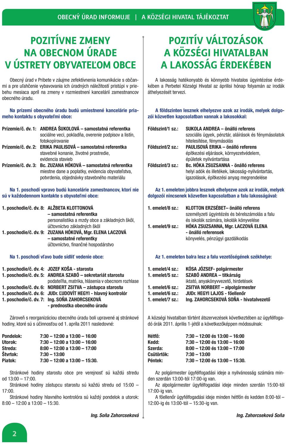 Na prízemí obecného úradu budú umiestnené kancelárie priameho kontaktu s obyvateľmi obce: POZITÍV VÁLTOZÁSOK A KÖZSÉGI HIVATALBAN A LAKOSSÁG ÉRDEKÉBEN A lakosság hatékonyabb és könnyebb hivatalos