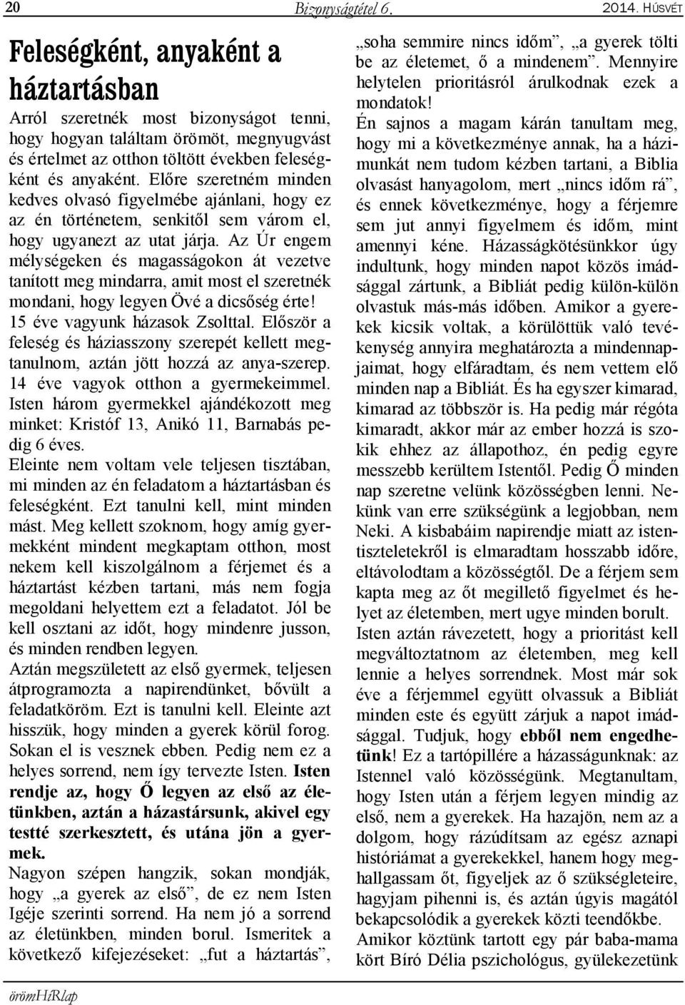 Az Úr engem mélységeken és magasságokon át vezetve tanított meg mindarra, amit most el szeretnék mondani, hogy legyen Övé a dicsőség érte! 15 éve vagyunk házasok Zsolttal.