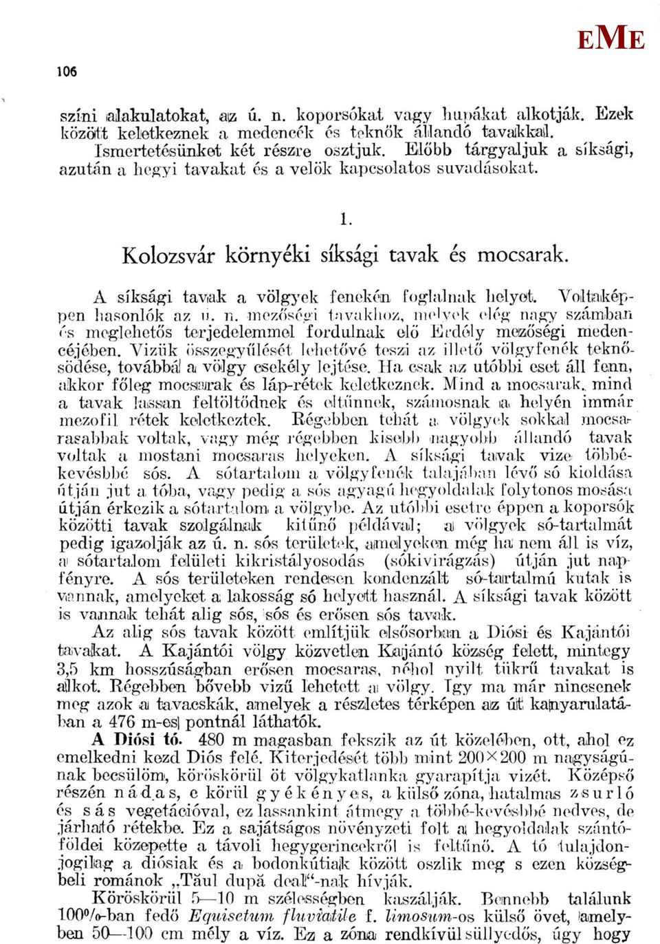 Voltaképpen hasonlók az u. n. mezőségi tavakhoz, melyek elég nagy számban és meglehetős terjedelemmel fordulnak elő rdély meizőségi medencéjében.