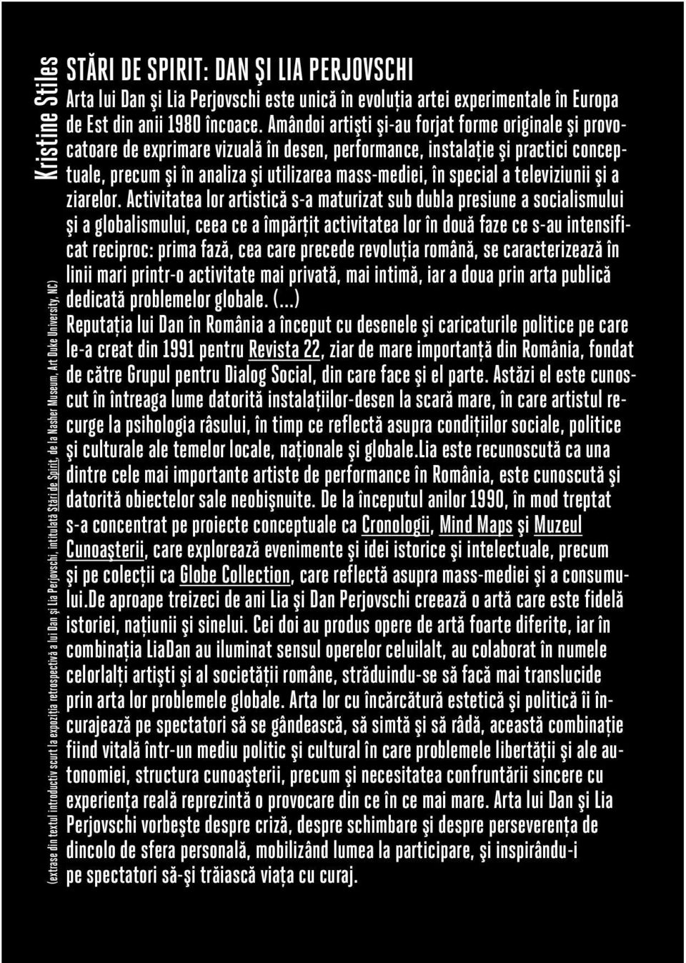 Amândoi artiºti ºi-au forjat forme originale ºi provocatoare de exprimare vizualã în desen, performance, instalaþie ºi practici conceptuale, precum ºi în analiza ºi utilizarea mass-mediei, în special