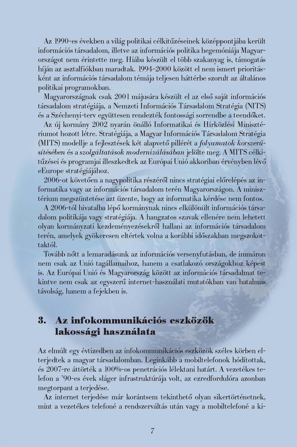 1994-2000 között el nem ismert prioritásként az információs társadalom témája teljesen háttérbe szorult az általános politikai programokban.