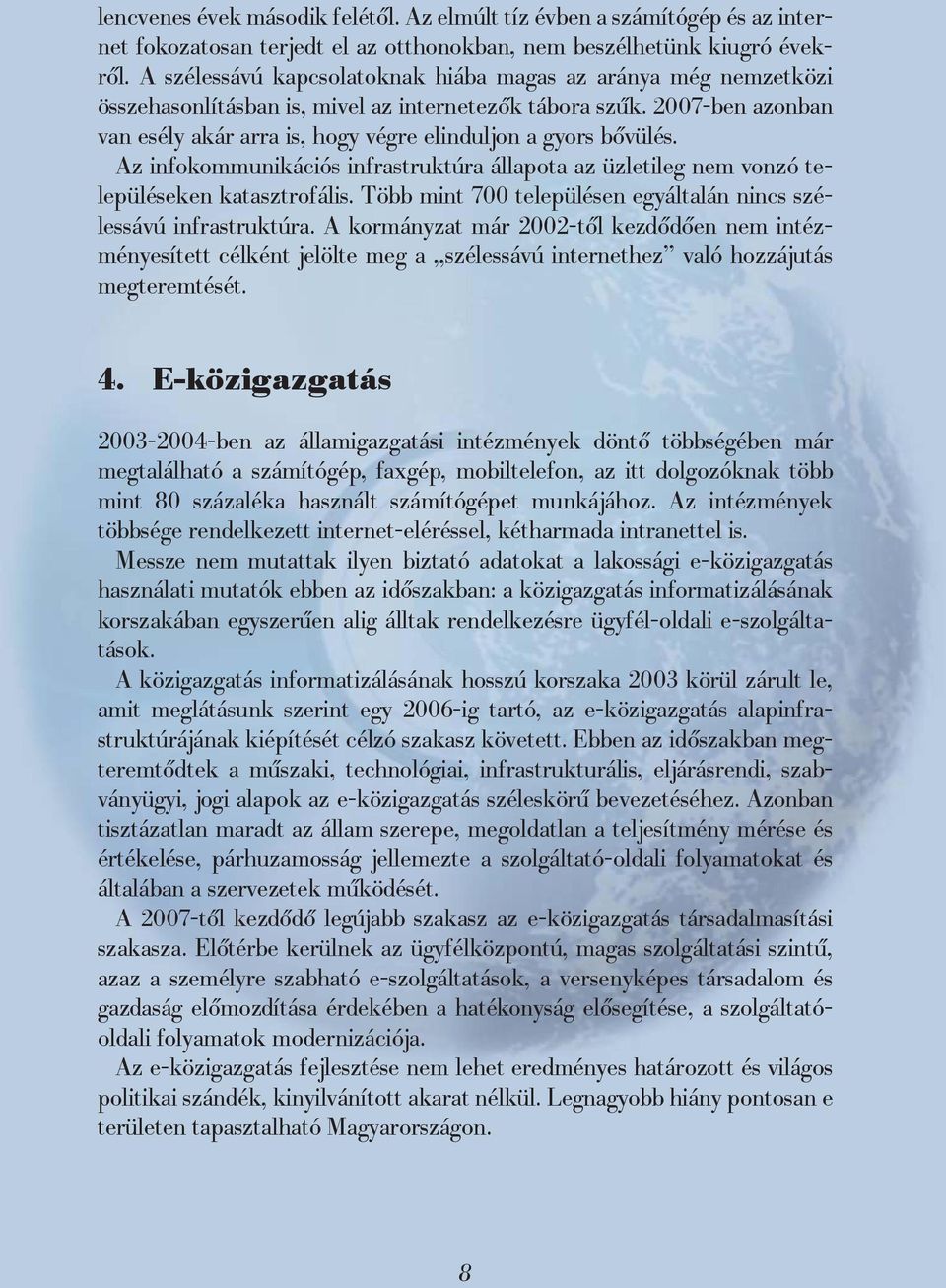 2007-ben azonban van esély akár arra is, hogy végre elinduljon a gyors bővülés. Az infokommunikációs infrastruktúra állapota az üzletileg nem vonzó településeken katasztrofális.