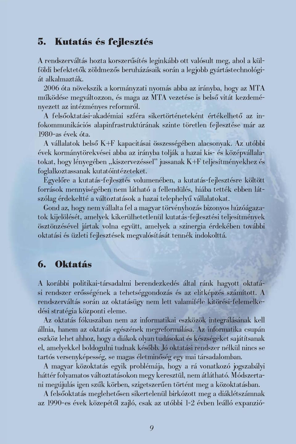 A felsőoktatási-akadémiai szféra sikertörténeteként értékelhető az infokommunikációs alapinfrastruktúrának szinte töretlen fejlesztése már az 1980-as évek óta.