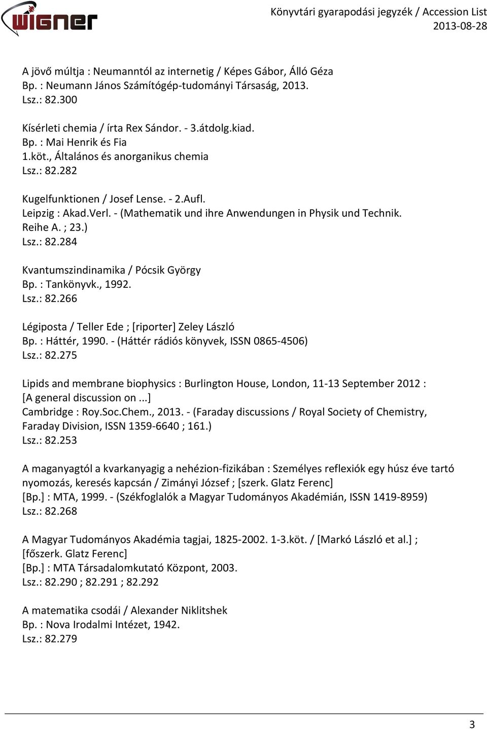 : Tankönyvk., 1992. Lsz.: 82.266 Légiposta / Teller Ede ; [riporter] Zeley László Bp. : Háttér, 1990. - (Háttér rádiós könyvek, ISSN 0865-4506) Lsz.: 82.275 Lipids and membrane biophysics : Burlington House, London, 11-13 September 2012 : [A general discussion on.
