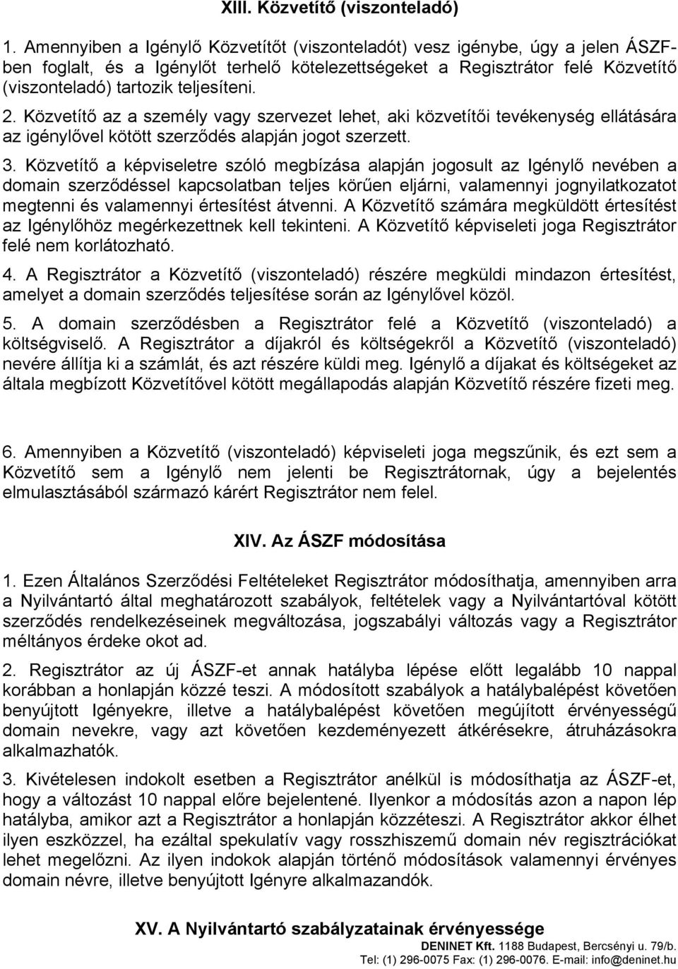 Közvetítő az a személy vagy szervezet lehet, aki közvetítői tevékenység ellátására az igénylővel kötött szerződés alapján jogot szerzett. 3.