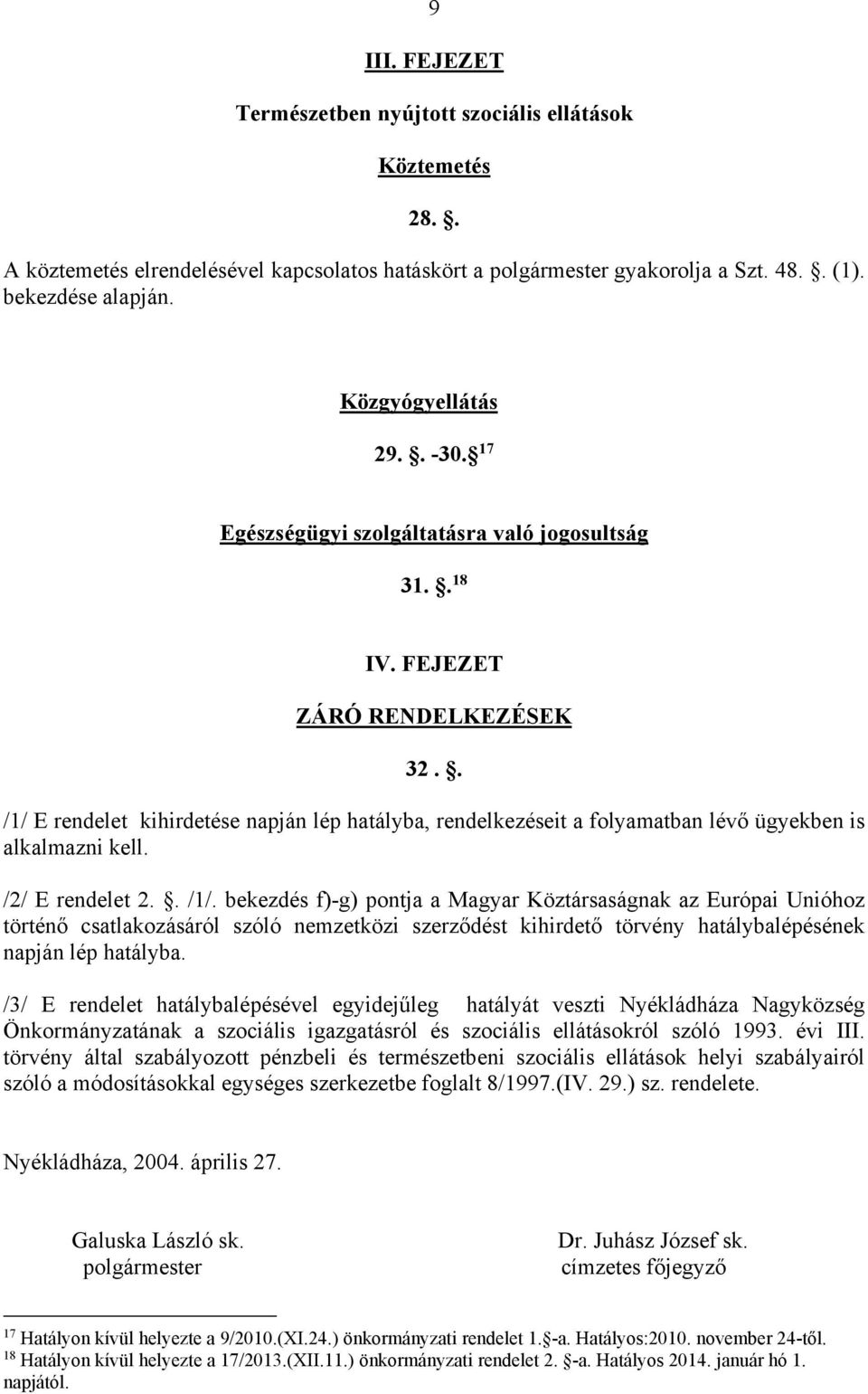 . /1/ E rendelet kihirdetése napján lép hatályba, rendelkezéseit a folyamatban lévő ügyekben is alkalmazni kell. /2/ E rendelet 2.. /1/. bekezdés f)-g) pontja a Magyar Köztársaságnak az Európai Unióhoz történő csatlakozásáról szóló nemzetközi szerződést kihirdető törvény hatálybalépésének napján lép hatályba.