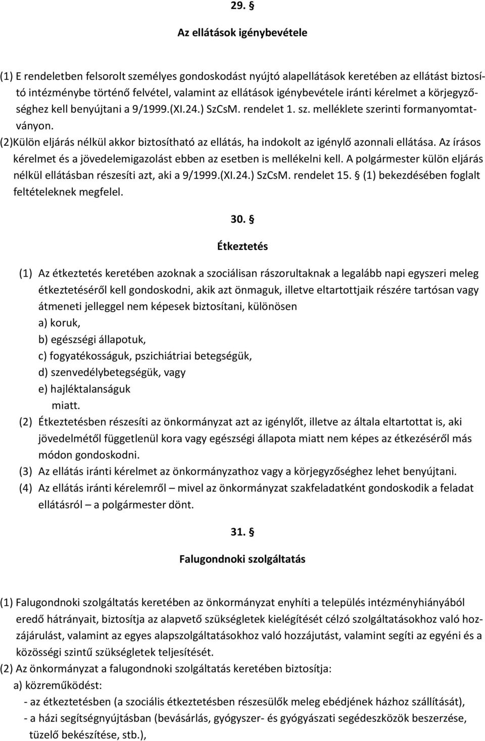 (2)Külön eljárás nélkül akkor biztosítható az ellátás, ha indokolt az igénylő azonnali ellátása. Az írásos kérelmet és a jövedelemigazolást ebben az esetben is mellékelni kell.